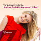 Venüsline Fırçalar ile Saçlara Parlaklık Katmanın Yolları